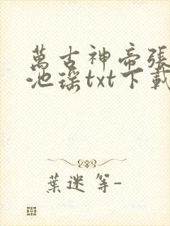 万古神帝张若尘池瑶txt下载