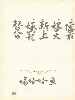 替嫁新娘亿万老公宠上天最新