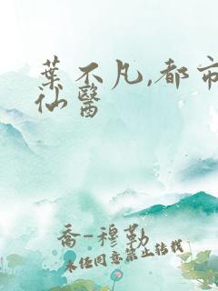 叶不凡,都市古仙医
