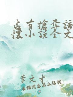 占有抢夺诱她入怀小说全文免费阅读笔趣阁