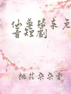 仙尊归来免费观看短剧