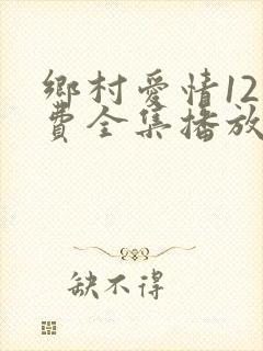 乡村爱情12免费全集播放