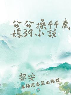 公公操44岁儿媳39小说