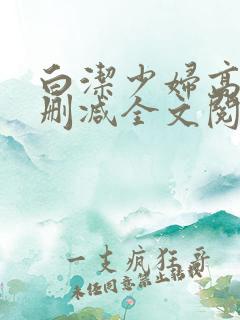 白洁少妇高义无删减全文阅读免费