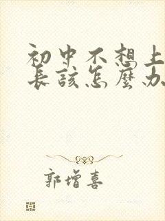 初中不想上学家长该怎么办