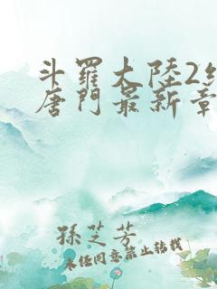 斗罗大陆2绝世唐门最新章节笔趣阁