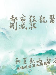 都市狂龙医仙无删减版