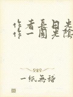 作者长日光阴乱作一团光阴似箭