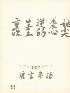 重生逆袭她成摄政王的心尖宠