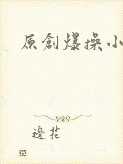 原创爆操小骚货