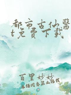 都市古仙医txt免费下载
