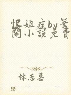 恨姐症by笔趣阁小说免费阅读