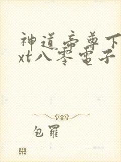 神道帝尊下载txt八零电子书