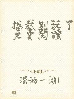 总裁别玩了全文免费阅读