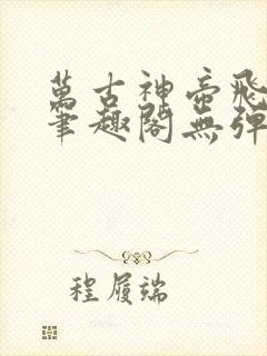 万古神帝飞天鱼笔趣阁无弹
