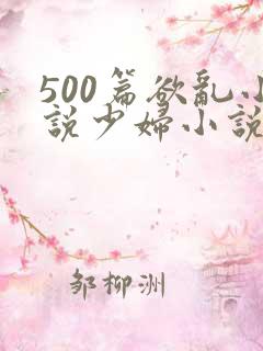 500篇欲乱小说少妇小说合集