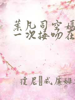 叶凡司空嫣然第一次接吻在第几章
