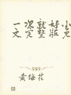 一次就好小说全文完整版免费阅读