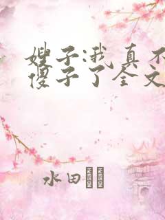 嫂子:我真不是傻子了全文阅读免费