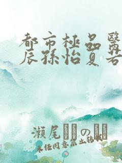 都市极品医神叶辰孙怡夏若雪完整版txt