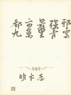 都市最强邪医 九万里青云