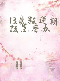 13岁叛逆期男孩怎么办