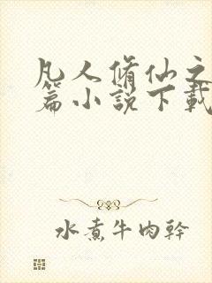 凡人修仙之仙界篇小说下载txt全集下载
