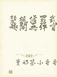 楚枫修罗武神笔趣阁无弹窗