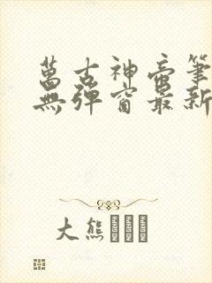 万古神帝笔趣阁无弹窗最新章节飞天鱼
