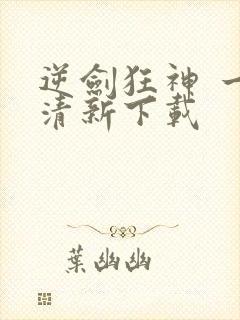 逆剑狂神 一剑清新下载