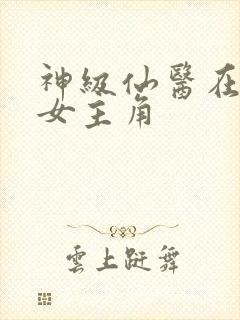 神级仙医在都市女主角