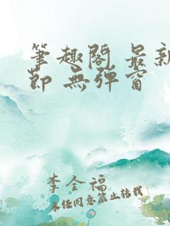 笔趣阁 最新章节 无弹窗