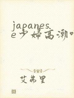 japanese少妇高潮呻吟