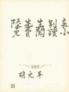 陆先生别来无恙免费阅读小说