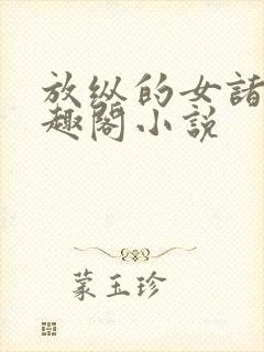 放纵的女诸葛笔趣阁小说
