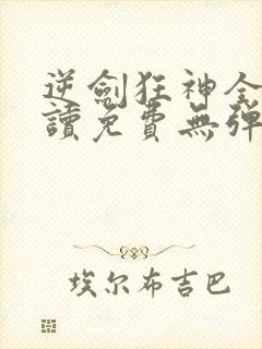 逆剑狂神全文阅读免费无弹窗