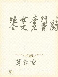 绝世唐门 小说全文免费阅读