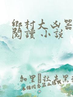 乡村大凶器在线阅读 小说