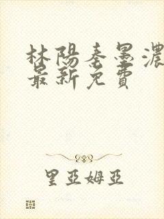 林阳秦墨浓小说最新免费