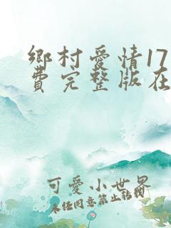 乡村爱情17免费完整版在线观6080