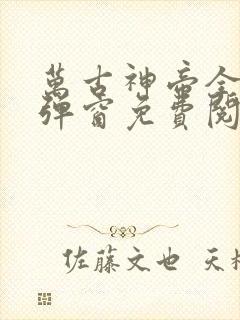 万古神帝全文无弹窗免费阅读