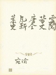 叶凡唐若雪最新更新全文阅读