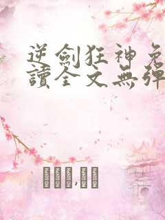 逆剑狂神免费阅读全文无弹窗