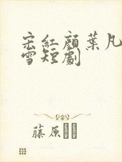 宋红颜叶凡唐若雪短剧