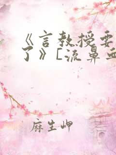 《言教授要撞坏了》[流鼻血]