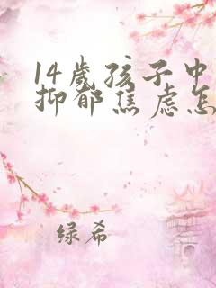 14岁孩子中度抑郁焦虑怎么办