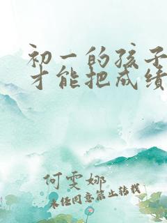 初一的孩子怎样才能把成绩提高初中小四门
