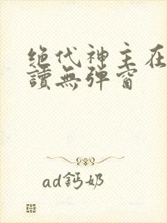 绝代神主在线阅读无弹窗