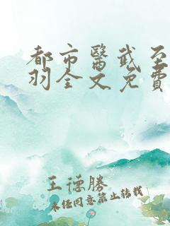 都市医武至尊林羽全文免费阅读