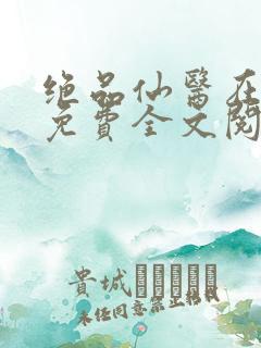 绝品仙医在都市免费全文阅读